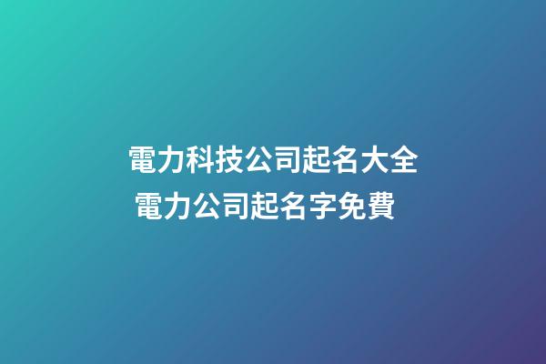 電力科技公司起名大全 電力公司起名字免費-第1張-公司起名-玄機派